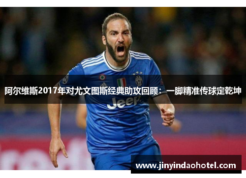 阿尔维斯2017年对尤文图斯经典助攻回顾：一脚精准传球定乾坤