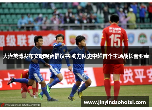 大连英博发布文明观赛倡议书 助力队史中超首个主场战长春亚泰