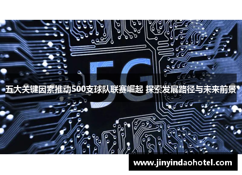 五大关键因素推动500支球队联赛崛起 探索发展路径与未来前景