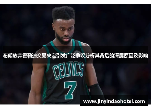 布朗放弃霍勒迪交易决定引发广泛争议分析其背后的深层原因及影响