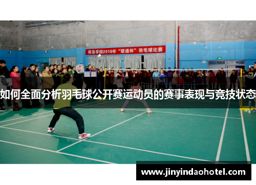 如何全面分析羽毛球公开赛运动员的赛事表现与竞技状态
