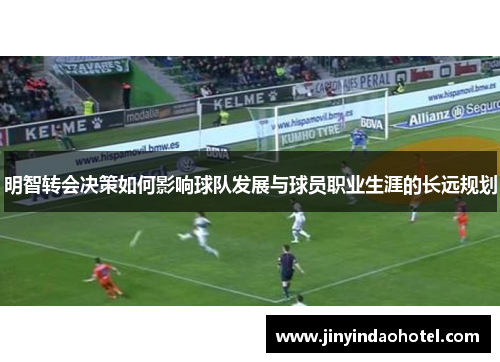 明智转会决策如何影响球队发展与球员职业生涯的长远规划