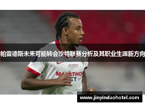 帕雷德斯未来可能转会沙特联赛分析及其职业生涯新方向