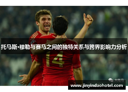 托马斯·穆勒与赛马之间的独特关系与跨界影响力分析