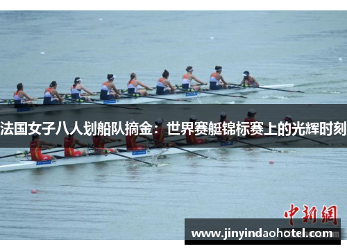 法国女子八人划船队摘金：世界赛艇锦标赛上的光辉时刻