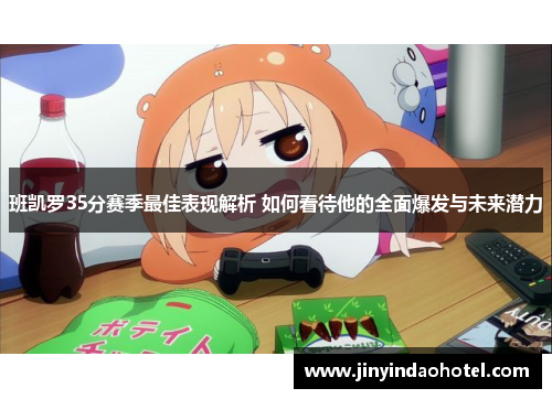 班凯罗35分赛季最佳表现解析 如何看待他的全面爆发与未来潜力