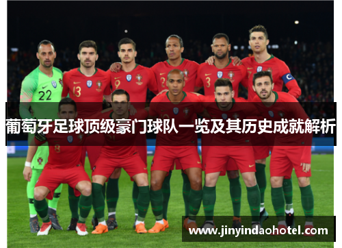 葡萄牙足球顶级豪门球队一览及其历史成就解析 葡萄牙足球顶级豪门球队一览及其历史成就解析